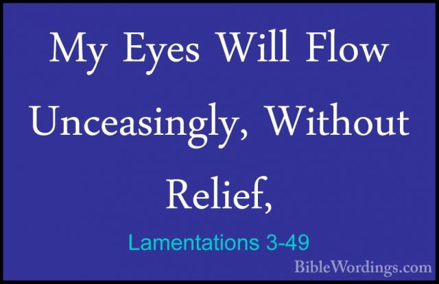 Lamentations 3-49 - My Eyes Will Flow Unceasingly, Without ReliefMy Eyes Will Flow Unceasingly, Without Relief, 