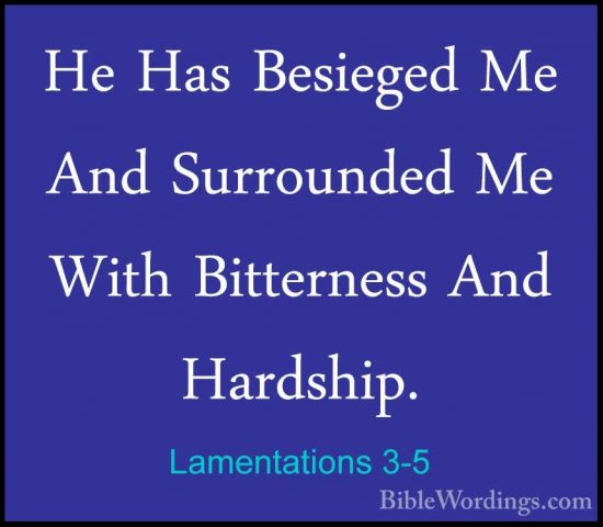Lamentations 3-5 - He Has Besieged Me And Surrounded Me With BittHe Has Besieged Me And Surrounded Me With Bitterness And Hardship. 