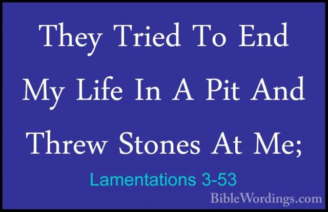 Lamentations 3-53 - They Tried To End My Life In A Pit And ThrewThey Tried To End My Life In A Pit And Threw Stones At Me; 