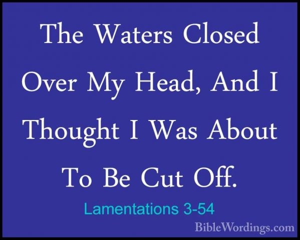 Lamentations 3-54 - The Waters Closed Over My Head, And I ThoughtThe Waters Closed Over My Head, And I Thought I Was About To Be Cut Off. 