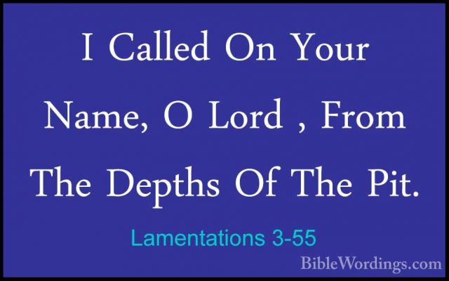 Lamentations 3-55 - I Called On Your Name, O Lord , From The DeptI Called On Your Name, O Lord , From The Depths Of The Pit. 