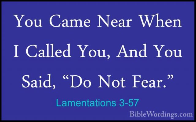 Lamentations 3-57 - You Came Near When I Called You, And You SaidYou Came Near When I Called You, And You Said, "Do Not Fear." 