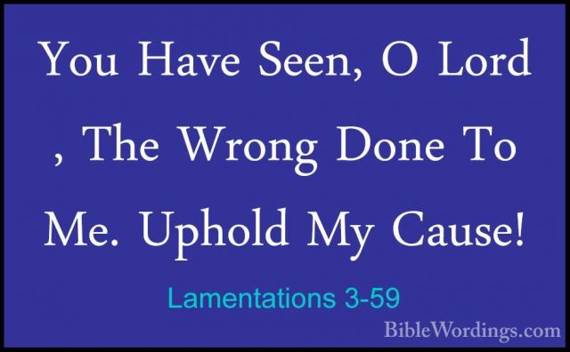 Lamentations 3-59 - You Have Seen, O Lord , The Wrong Done To Me.You Have Seen, O Lord , The Wrong Done To Me. Uphold My Cause! 