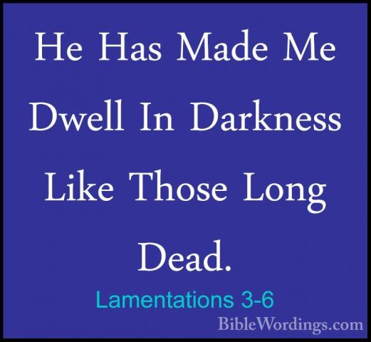 Lamentations 3-6 - He Has Made Me Dwell In Darkness Like Those LoHe Has Made Me Dwell In Darkness Like Those Long Dead. 