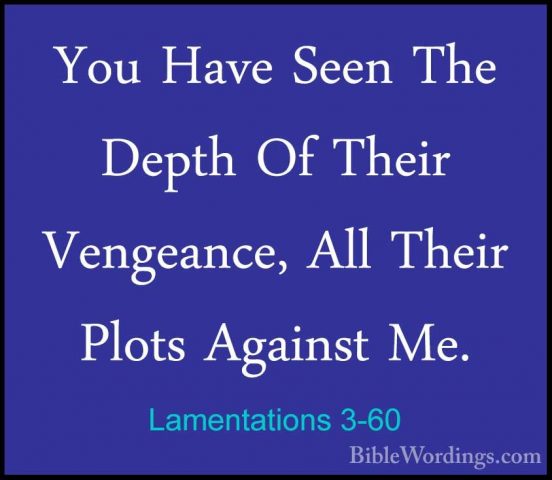 Lamentations 3-60 - You Have Seen The Depth Of Their Vengeance, AYou Have Seen The Depth Of Their Vengeance, All Their Plots Against Me. 
