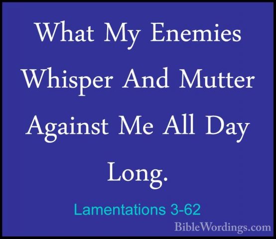 Lamentations 3-62 - What My Enemies Whisper And Mutter Against MeWhat My Enemies Whisper And Mutter Against Me All Day Long. 