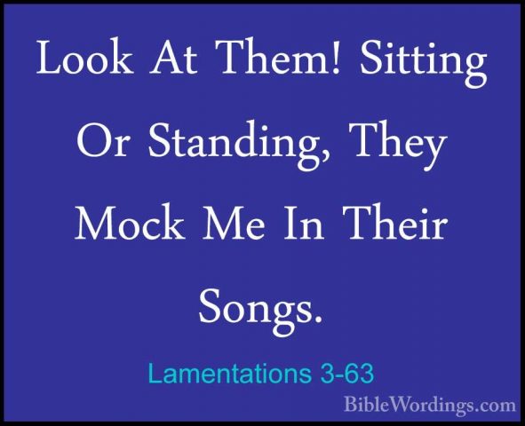 Lamentations 3-63 - Look At Them! Sitting Or Standing, They MockLook At Them! Sitting Or Standing, They Mock Me In Their Songs. 