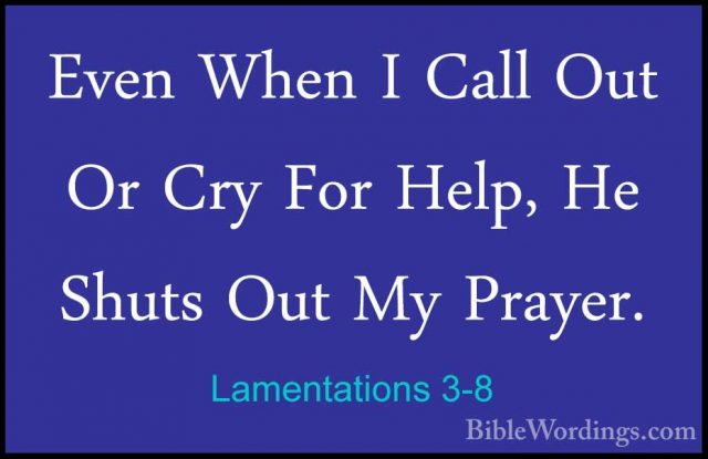 Lamentations 3-8 - Even When I Call Out Or Cry For Help, He ShutsEven When I Call Out Or Cry For Help, He Shuts Out My Prayer. 