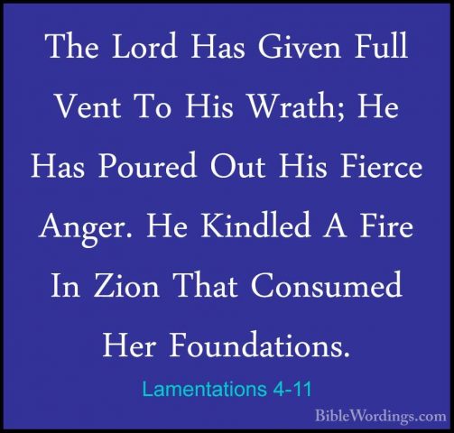Lamentations 4-11 - The Lord Has Given Full Vent To His Wrath; HeThe Lord Has Given Full Vent To His Wrath; He Has Poured Out His Fierce Anger. He Kindled A Fire In Zion That Consumed Her Foundations. 