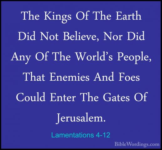 Lamentations 4-12 - The Kings Of The Earth Did Not Believe, Nor DThe Kings Of The Earth Did Not Believe, Nor Did Any Of The World's People, That Enemies And Foes Could Enter The Gates Of Jerusalem. 