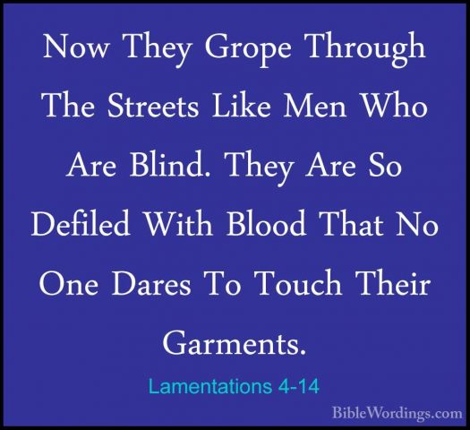 Lamentations 4-14 - Now They Grope Through The Streets Like Men WNow They Grope Through The Streets Like Men Who Are Blind. They Are So Defiled With Blood That No One Dares To Touch Their Garments. 