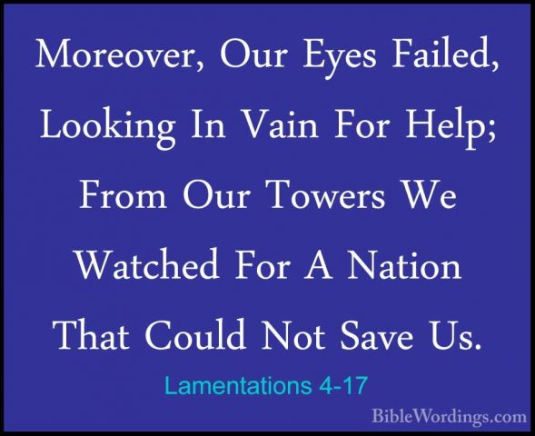 Lamentations 4-17 - Moreover, Our Eyes Failed, Looking In Vain FoMoreover, Our Eyes Failed, Looking In Vain For Help; From Our Towers We Watched For A Nation That Could Not Save Us. 