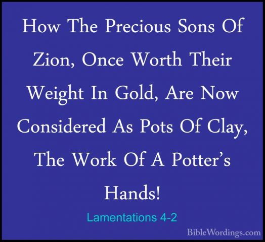 Lamentations 4-2 - How The Precious Sons Of Zion, Once Worth TheiHow The Precious Sons Of Zion, Once Worth Their Weight In Gold, Are Now Considered As Pots Of Clay, The Work Of A Potter's Hands! 