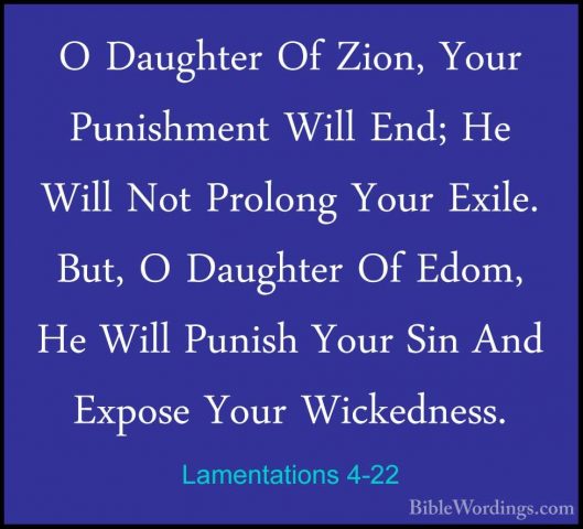 Lamentations 4-22 - O Daughter Of Zion, Your Punishment Will End;O Daughter Of Zion, Your Punishment Will End; He Will Not Prolong Your Exile. But, O Daughter Of Edom, He Will Punish Your Sin And Expose Your Wickedness.