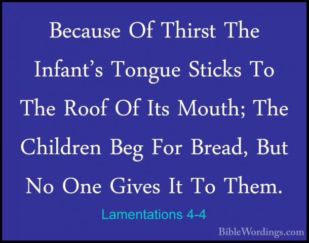 Lamentations 4-4 - Because Of Thirst The Infant's Tongue Sticks TBecause Of Thirst The Infant's Tongue Sticks To The Roof Of Its Mouth; The Children Beg For Bread, But No One Gives It To Them. 