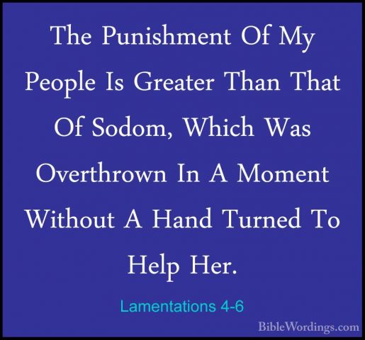 Lamentations 4-6 - The Punishment Of My People Is Greater Than ThThe Punishment Of My People Is Greater Than That Of Sodom, Which Was Overthrown In A Moment Without A Hand Turned To Help Her. 