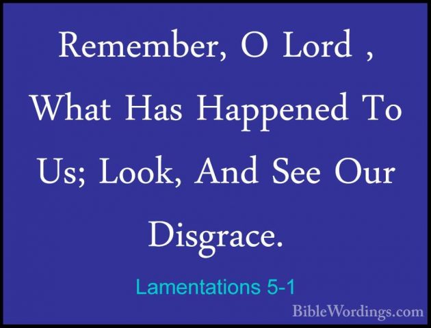 Lamentations 5-1 - Remember, O Lord , What Has Happened To Us; LoRemember, O Lord , What Has Happened To Us; Look, And See Our Disgrace. 