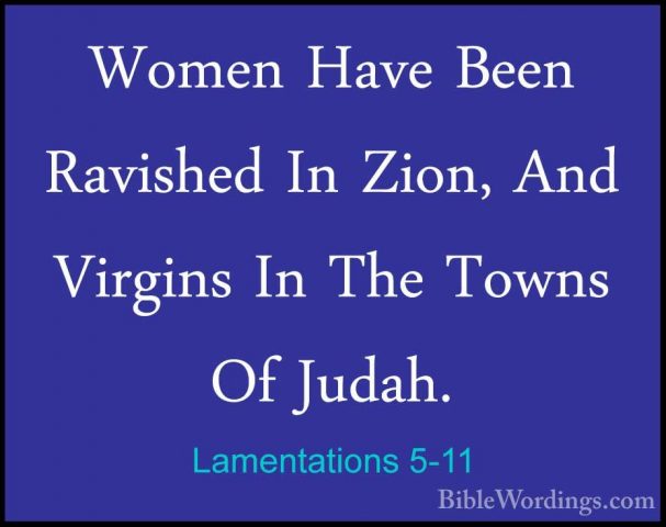 Lamentations 5-11 - Women Have Been Ravished In Zion, And VirginsWomen Have Been Ravished In Zion, And Virgins In The Towns Of Judah. 