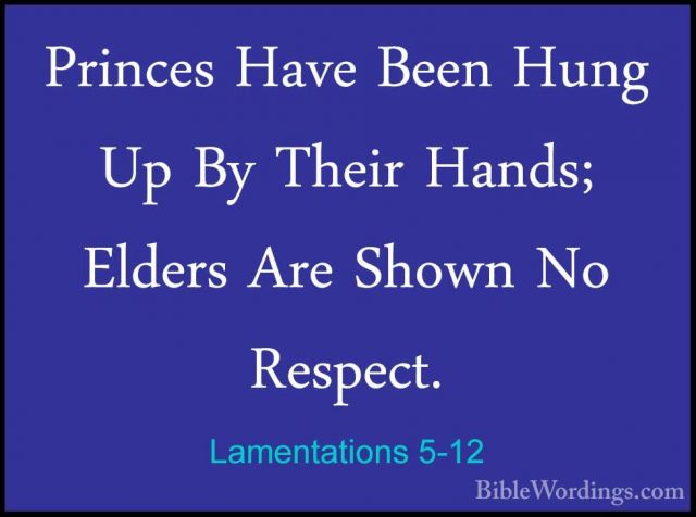 Lamentations 5-12 - Princes Have Been Hung Up By Their Hands; EldPrinces Have Been Hung Up By Their Hands; Elders Are Shown No Respect. 