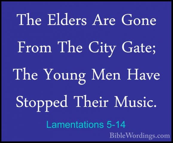 Lamentations 5-14 - The Elders Are Gone From The City Gate; The YThe Elders Are Gone From The City Gate; The Young Men Have Stopped Their Music. 