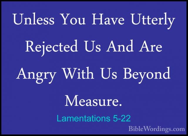 Lamentations 5-22 - Unless You Have Utterly Rejected Us And Are AUnless You Have Utterly Rejected Us And Are Angry With Us Beyond Measure.