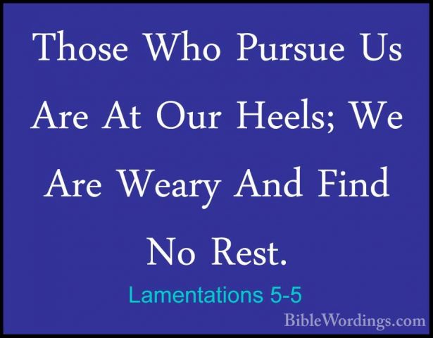 Lamentations 5-5 - Those Who Pursue Us Are At Our Heels; We Are WThose Who Pursue Us Are At Our Heels; We Are Weary And Find No Rest. 