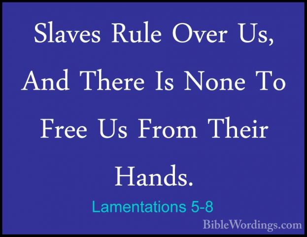 Lamentations 5-8 - Slaves Rule Over Us, And There Is None To FreeSlaves Rule Over Us, And There Is None To Free Us From Their Hands. 