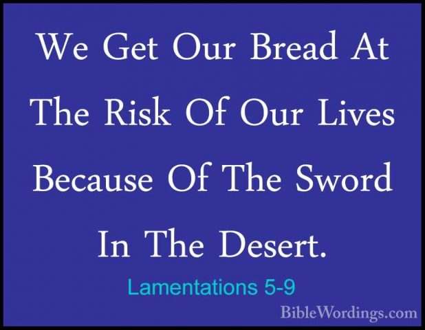 Lamentations 5-9 - We Get Our Bread At The Risk Of Our Lives BecaWe Get Our Bread At The Risk Of Our Lives Because Of The Sword In The Desert. 