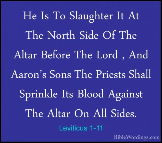 Leviticus 1-11 - He Is To Slaughter It At The North Side Of The AHe Is To Slaughter It At The North Side Of The Altar Before The Lord , And Aaron's Sons The Priests Shall Sprinkle Its Blood Against The Altar On All Sides. 