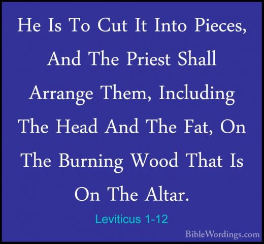 Leviticus 1-12 - He Is To Cut It Into Pieces, And The Priest ShalHe Is To Cut It Into Pieces, And The Priest Shall Arrange Them, Including The Head And The Fat, On The Burning Wood That Is On The Altar. 