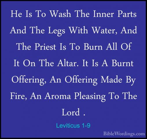 Leviticus 1-9 - He Is To Wash The Inner Parts And The Legs With WHe Is To Wash The Inner Parts And The Legs With Water, And The Priest Is To Burn All Of It On The Altar. It Is A Burnt Offering, An Offering Made By Fire, An Aroma Pleasing To The Lord . 