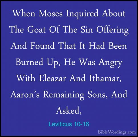 Leviticus 10-16 - When Moses Inquired About The Goat Of The Sin OWhen Moses Inquired About The Goat Of The Sin Offering And Found That It Had Been Burned Up, He Was Angry With Eleazar And Ithamar, Aaron's Remaining Sons, And Asked, 