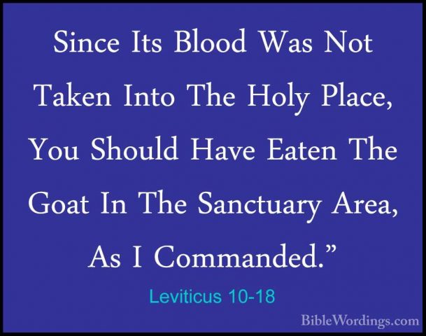 Leviticus 10-18 - Since Its Blood Was Not Taken Into The Holy PlaSince Its Blood Was Not Taken Into The Holy Place, You Should Have Eaten The Goat In The Sanctuary Area, As I Commanded." 