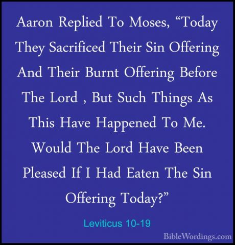 Leviticus 10-19 - Aaron Replied To Moses, "Today They SacrificedAaron Replied To Moses, "Today They Sacrificed Their Sin Offering And Their Burnt Offering Before The Lord , But Such Things As This Have Happened To Me. Would The Lord Have Been Pleased If I Had Eaten The Sin Offering Today?" 