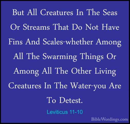Leviticus 11-10 - But All Creatures In The Seas Or Streams That DBut All Creatures In The Seas Or Streams That Do Not Have Fins And Scales-whether Among All The Swarming Things Or Among All The Other Living Creatures In The Water-you Are To Detest. 