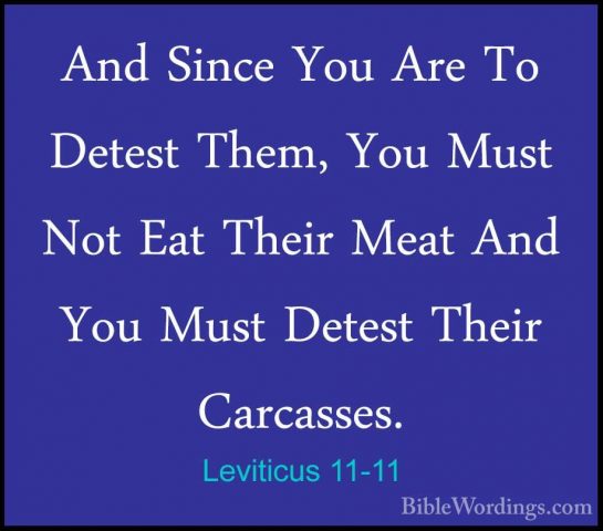 Leviticus 11-11 - And Since You Are To Detest Them, You Must NotAnd Since You Are To Detest Them, You Must Not Eat Their Meat And You Must Detest Their Carcasses. 