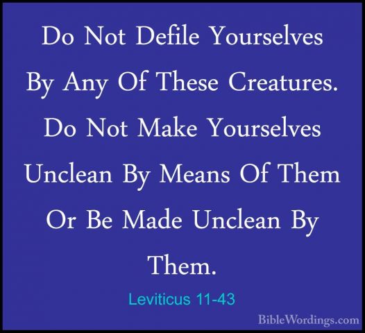 Leviticus 11-43 - Do Not Defile Yourselves By Any Of These CreatuDo Not Defile Yourselves By Any Of These Creatures. Do Not Make Yourselves Unclean By Means Of Them Or Be Made Unclean By Them. 