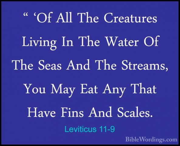 Leviticus 11-9 - " 'Of All The Creatures Living In The Water Of T" 'Of All The Creatures Living In The Water Of The Seas And The Streams, You May Eat Any That Have Fins And Scales. 