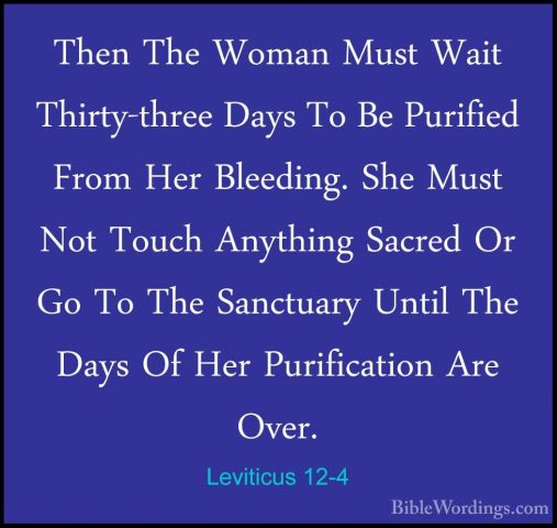 Leviticus 12-4 - Then The Woman Must Wait Thirty-three Days To BeThen The Woman Must Wait Thirty-three Days To Be Purified From Her Bleeding. She Must Not Touch Anything Sacred Or Go To The Sanctuary Until The Days Of Her Purification Are Over. 
