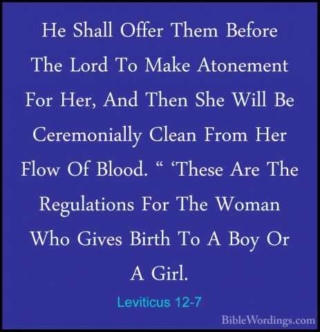 Leviticus 12-7 - He Shall Offer Them Before The Lord To Make AtonHe Shall Offer Them Before The Lord To Make Atonement For Her, And Then She Will Be Ceremonially Clean From Her Flow Of Blood. " 'These Are The Regulations For The Woman Who Gives Birth To A Boy Or A Girl. 