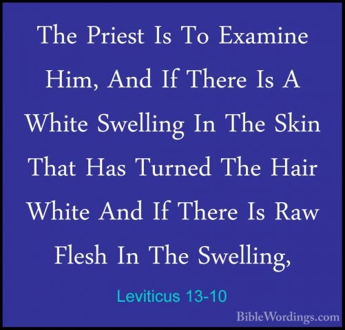 Leviticus 13-10 - The Priest Is To Examine Him, And If There Is AThe Priest Is To Examine Him, And If There Is A White Swelling In The Skin That Has Turned The Hair White And If There Is Raw Flesh In The Swelling, 