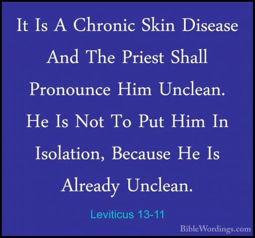 Leviticus 13-11 - It Is A Chronic Skin Disease And The Priest ShaIt Is A Chronic Skin Disease And The Priest Shall Pronounce Him Unclean. He Is Not To Put Him In Isolation, Because He Is Already Unclean. 