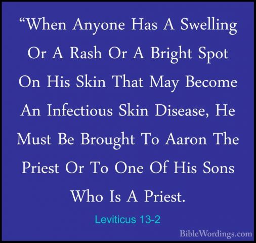 Leviticus 13-2 - "When Anyone Has A Swelling Or A Rash Or A Brigh"When Anyone Has A Swelling Or A Rash Or A Bright Spot On His Skin That May Become An Infectious Skin Disease, He Must Be Brought To Aaron The Priest Or To One Of His Sons Who Is A Priest. 