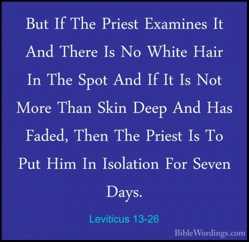 Leviticus 13-26 - But If The Priest Examines It And There Is No WBut If The Priest Examines It And There Is No White Hair In The Spot And If It Is Not More Than Skin Deep And Has Faded, Then The Priest Is To Put Him In Isolation For Seven Days. 