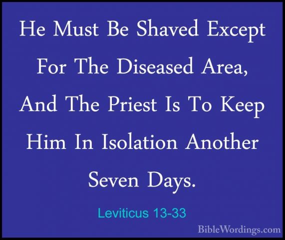 Leviticus 13-33 - He Must Be Shaved Except For The Diseased Area,He Must Be Shaved Except For The Diseased Area, And The Priest Is To Keep Him In Isolation Another Seven Days. 