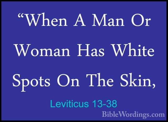 Leviticus 13-38 - "When A Man Or Woman Has White Spots On The Ski"When A Man Or Woman Has White Spots On The Skin, 
