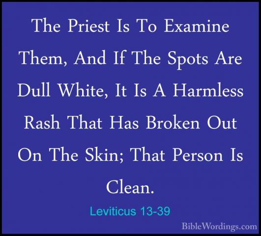 Leviticus 13-39 - The Priest Is To Examine Them, And If The SpotsThe Priest Is To Examine Them, And If The Spots Are Dull White, It Is A Harmless Rash That Has Broken Out On The Skin; That Person Is Clean. 