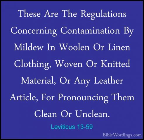 Leviticus 13-59 - These Are The Regulations Concerning ContaminatThese Are The Regulations Concerning Contamination By Mildew In Woolen Or Linen Clothing, Woven Or Knitted Material, Or Any Leather Article, For Pronouncing Them Clean Or Unclean.