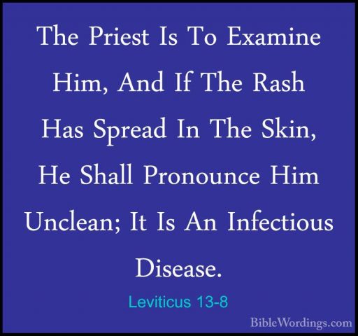 Leviticus 13-8 - The Priest Is To Examine Him, And If The Rash HaThe Priest Is To Examine Him, And If The Rash Has Spread In The Skin, He Shall Pronounce Him Unclean; It Is An Infectious Disease. 
