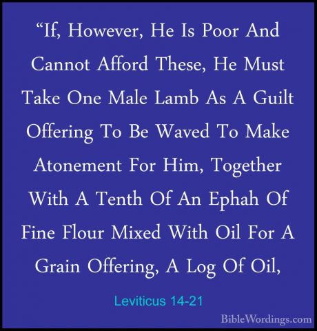 Leviticus 14-21 - "If, However, He Is Poor And Cannot Afford Thes"If, However, He Is Poor And Cannot Afford These, He Must Take One Male Lamb As A Guilt Offering To Be Waved To Make Atonement For Him, Together With A Tenth Of An Ephah Of Fine Flour Mixed With Oil For A Grain Offering, A Log Of Oil, 